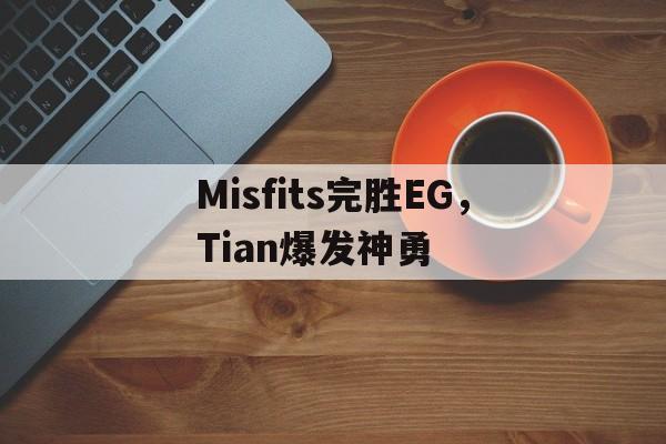 Misfits完胜EG,Tian爆发神勇的简单介绍 Misfits完胜EG,Tian爆发神勇的简单介绍
